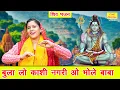 Download Lagu सावन भजन | बुला लो काशी नगरी ओ भोले बाबा | Bula Lo Kashi Nagri | Shiv Bhajan | Bhole Sawan Bhajan