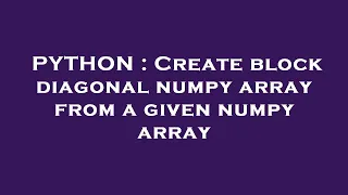 PYTHON Create block diagonal numpy array from a given numpy array