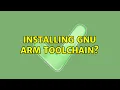 Installing GNU arm Toolchain 2 Solutions