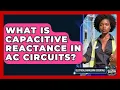 What Is Capacitive Reactance In AC Circuits - Electrical Engineering Essentials