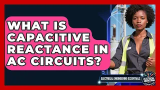 What Is Capacitive Reactance In AC Circuits - Electrical Engineering Essentials