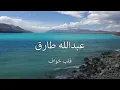 عبدالله طارق . قلب خواف . مع كلمات الاغنية . من نوفلن البناء