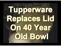 Tupperware Replaces Worn out Lid On 40 Year Old Plastic Bowl