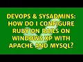 DevOps SysAdmins How do I configure Ruby On Rails on windows XP with APACHE and MYSQL
