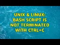 Unix Linux Bash script is not terminated with Ctrl C 2 Solutions