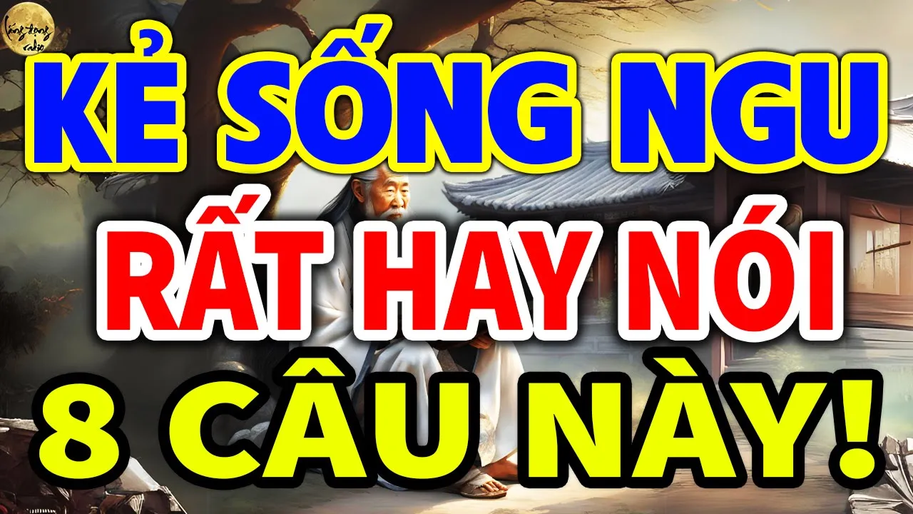 Outline Video Cổ Nhân Chỉ Rõ: NHỮNG KẺ SỐNG NGU RẤT HAY NÓI 8 CÂU NÀY, Về Già Rất Khổ| LĐR