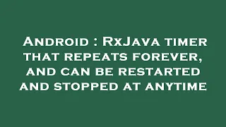 Android RxJava timer that repeats forever and can be restarted and stopped at anytime