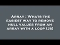 Array Whats the easiest way to remove null values from an array with a loop Js