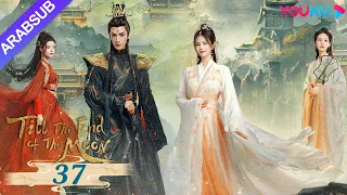 النور بعد الليل القاتم Till The End Of The Moon الحلقة 37 لوه يون شي باي لو تشين دو لنغ YOUKU 