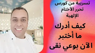 كيف أدرك ما أختبر الآن بوعي نقى تسريبة من كورس تحرر الأختام الإلهية 