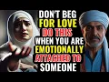 Don t Beg For Love Do This When You re Emotionally Attached To Someone ISLAM