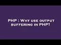 PHP Why use output buffering in PHP