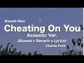 Charlie Puth - Cheating on You [Acoustic]🎵 (Slowed +Reverb+ Lyrics)🎧\