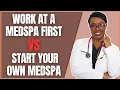 Work At A Medspa First Vs Start Your Own Medspa