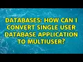 Databases How can I convert single user database application to multiuser