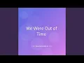 We Were Out of Time