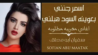 اغاني مغربيه اسمر اسمر جنني بعيونه السود هبلني مطلوبه اكثر شي 