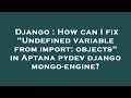 Django How can I fix Undefined variable from import objects in Aptana pydev django mongo-engine