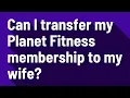 Can I transfer my Planet Fitness membership to my wife
