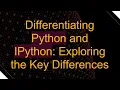 Differentiating Python and IPython Exploring the Key Differences