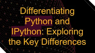 Differentiating Python and IPython Exploring the Key Differences