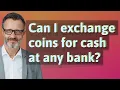 Can I exchange coins for cash at any bank