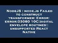 NodeJS node js Failed to construct transformer Error error 0308010C digital envelope routines u