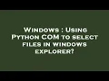 Windows Using Python COM to select files in windows explorer