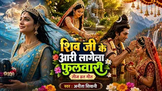 शिव जी के आरी लागेला फुलवारी   Anita shivani तीज व्रत गीत,, स्पेशल तीज व्रत गीत