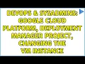 DevOps SysAdmins Google Cloud Platform Deployment Manager Project changing the VM instance