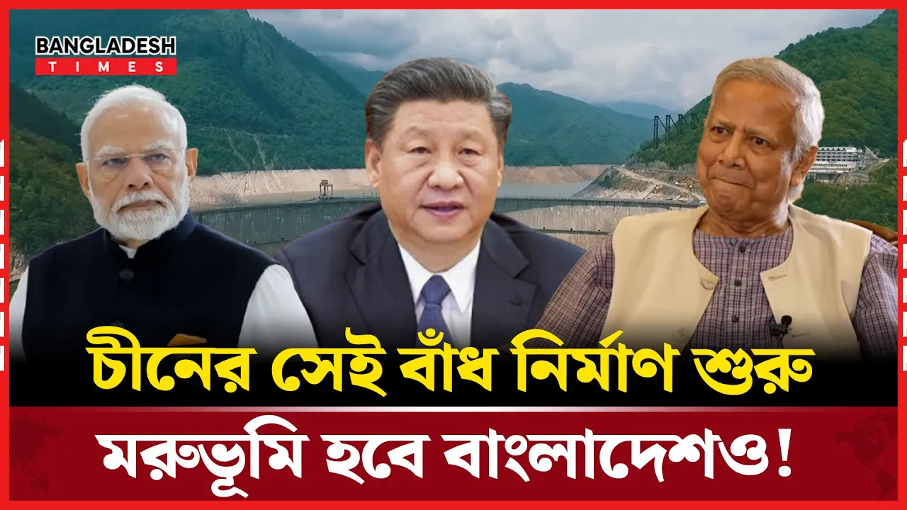 চীনের যে বাঁধ নির্মাণে ভারতের সাথে বিপদে পরবে বাংলাদেশও