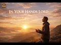 In Your Hands Lord - powerful worship song