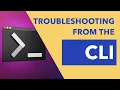 Troubleshooting from the CLI
