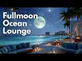 Download Lagu Full Moon Ocean Lounge 🌙 | Dreamy Night Chillout Music for Relaxing Nights