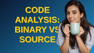 Security Code Analysis Binary vs Source