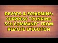 DevOps SysAdmins Suppress Running SSH command from remote execution