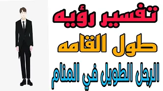 تفسير رؤيه طول القامه والرجل الطويل في المنام رؤيه زياده الطول في الحلم للرجل والمرأة 