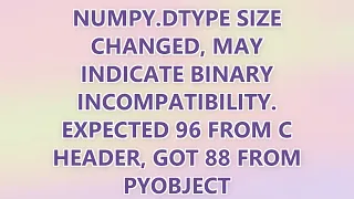 numpy dtype size changed may indicate binary incompatibility Expected 96 from C header got 88 fro
