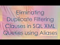 Eliminating Duplicate Filtering Clauses in SQL XML Queries using Aliases