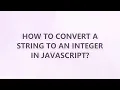 How to convert a string to an integer in JavaScript 3 SOLUTIONS