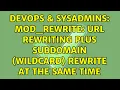DevOps SysAdmins mod - rewrite url rewriting plus subdomain wildcard rewrite at the same time