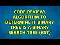 Code Review Algorithm to determine if binary tree is a Binary Search Tree BST 2 Solutions