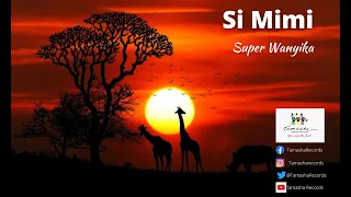 Si Mimi By Super Wanyika 