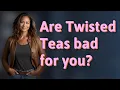 Are Twisted Teas bad for you