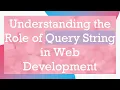 Understanding the Role of Query String in Web Development