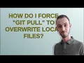 How do I force git pull to overwrite local files