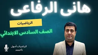 رياضيات الصف السادس الابتدائي الدرس الأول أستاذ هانى الرفاعى سهوله الشرح ومتعه الفهم 