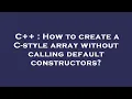 C How to create a C-style array without calling default constructors