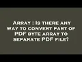 Array Is there any way to convert part of PDF byte array to separate PDF file