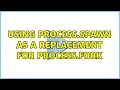 Using Process spawn as a replacement for Process fork